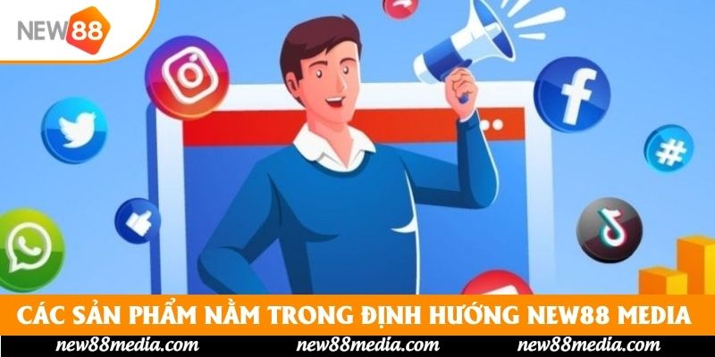 Các sản phẩm nằm trong định hướng New88 Media